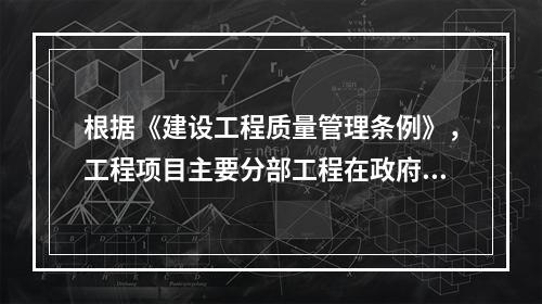 根据《建设工程质量管理条例》，工程项目主要分部工程在政府监督