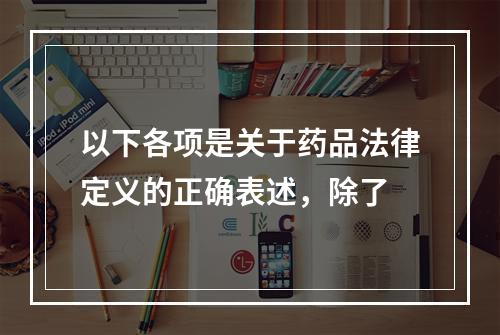 以下各项是关于药品法律定义的正确表述，除了