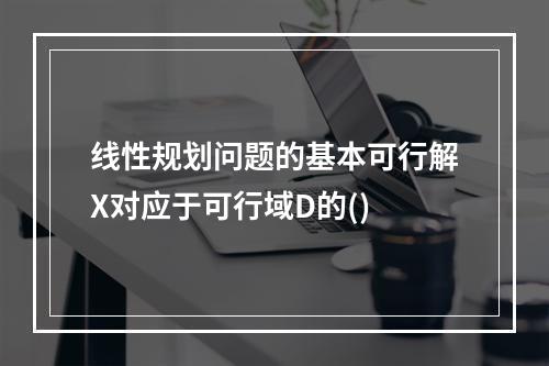 线性规划问题的基本可行解X对应于可行域D的()