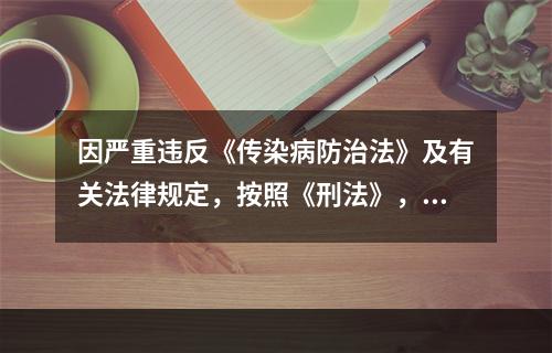 因严重违反《传染病防治法》及有关法律规定，按照《刑法》，按照