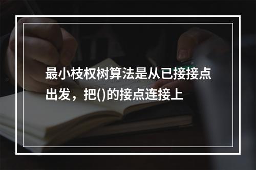 最小枝权树算法是从已接接点出发，把()的接点连接上