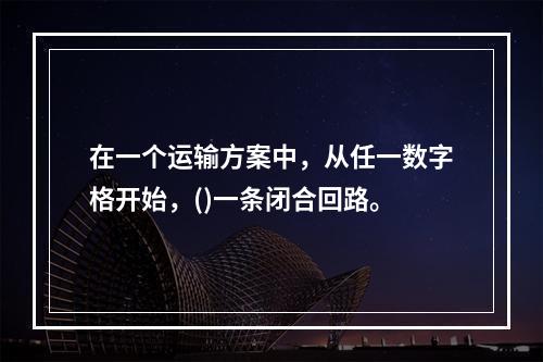 在一个运输方案中，从任一数字格开始，()一条闭合回路。