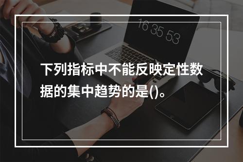 下列指标中不能反映定性数据的集中趋势的是()。