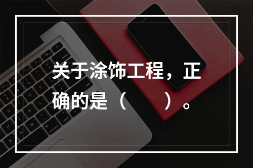 关于涂饰工程，正确的是（　　）。