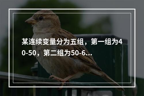 某连续变量分为五组，第一组为40-50，第二组为50-60，