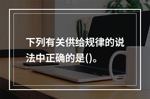 下列有关供给规律的说法中正确的是()。