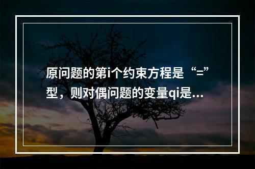 原问题的第i个约束方程是“=”型，则对偶问题的变量qi是()