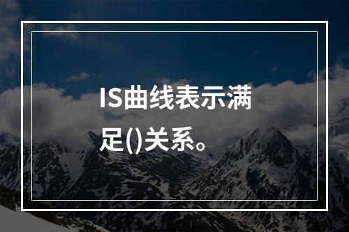 IS曲线表示满足()关系。