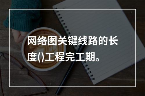 网络图关键线路的长度()工程完工期。