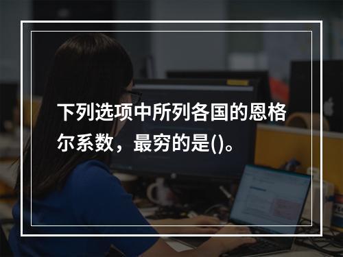 下列选项中所列各国的恩格尔系数，最穷的是()。