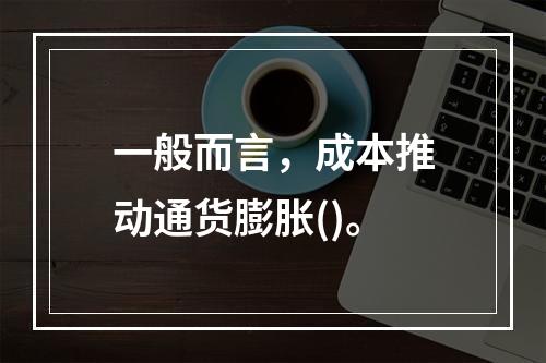 一般而言，成本推动通货膨胀()。