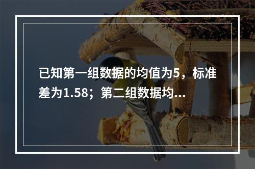 已知第一组数据的均值为5，标准差为1.58；第二组数据均值为