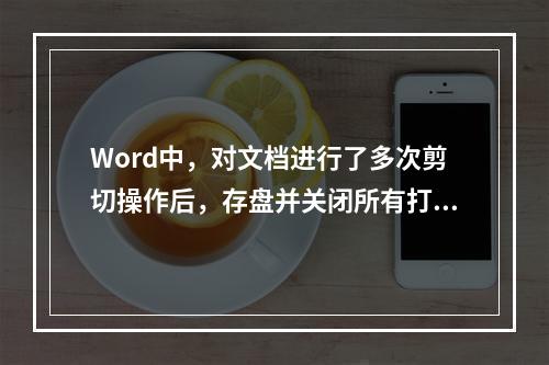 Word中，对文档进行了多次剪切操作后，存盘并关闭所有打开的