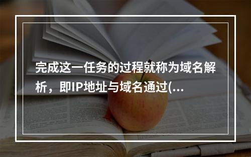 完成这一任务的过程就称为域名解析，即IP地址与域名通过()进