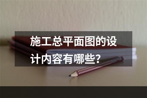 施工总平面图的设计内容有哪些？