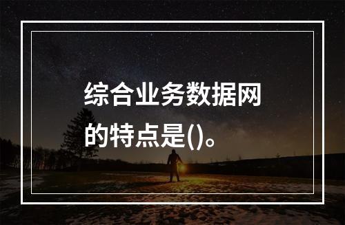 综合业务数据网的特点是()。