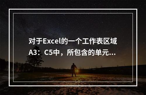 对于Excel的一个工作表区域A3：C5中，所包含的单元格个