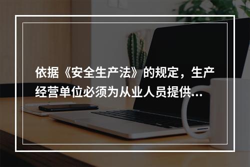 依据《安全生产法》的规定，生产经营单位必须为从业人员提供符合