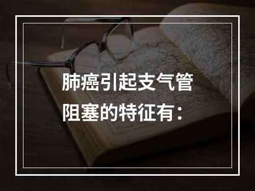 肺癌引起支气管阻塞的特征有：