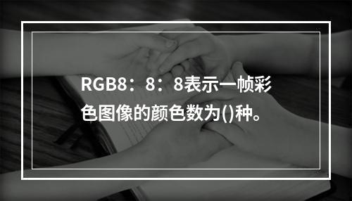 RGB8：8：8表示一帧彩色图像的颜色数为()种。