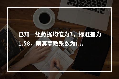 已知一组数据均值为3，标准差为1.58，则其离散系数为()。