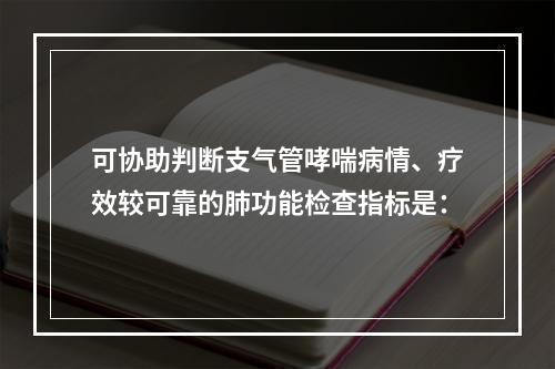 可协助判断支气管哮喘病情、疗效较可靠的肺功能检查指标是：