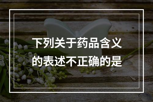 下列关于药品含义的表述不正确的是