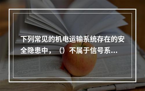 下列常见的机电运输系统存在的安全隐患中，（）不属于信号系统缺