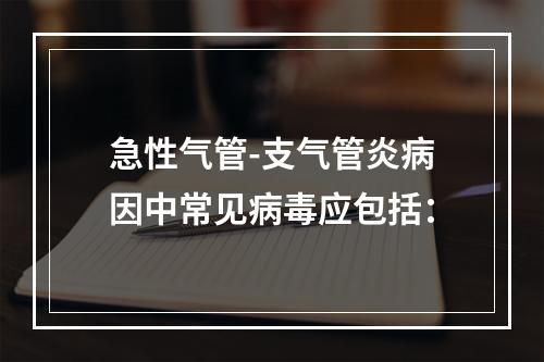 急性气管-支气管炎病因中常见病毒应包括：