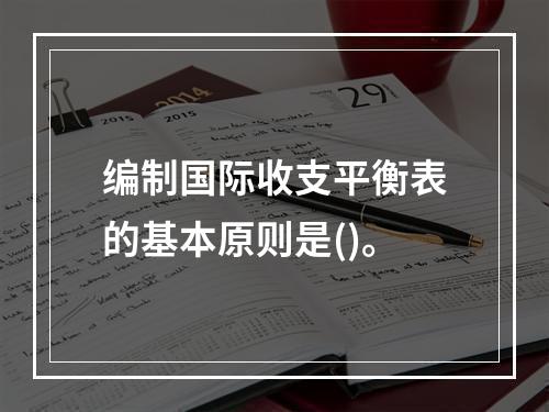 编制国际收支平衡表的基本原则是()。