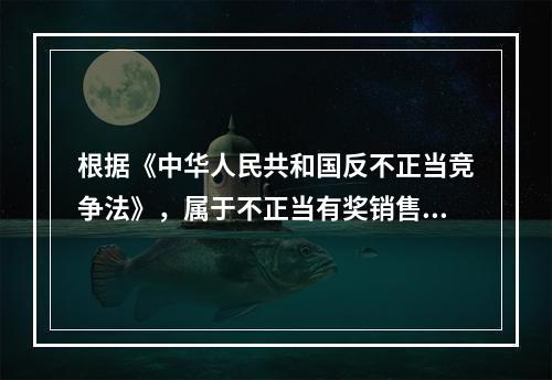 根据《中华人民共和国反不正当竞争法》，属于不正当有奖销售行为