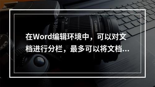 在Word编辑环境中，可以对文档进行分栏，最多可以将文档分成