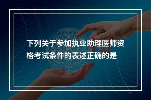 下列关于参加执业助理医师资格考试条件的表述正确的是