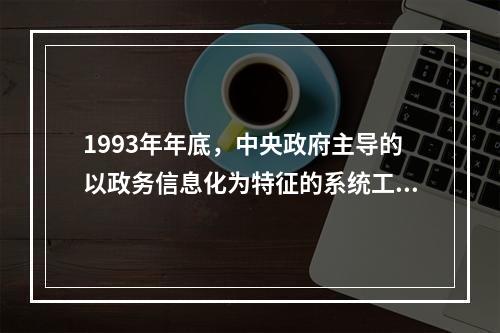 1993年年底，中央政府主导的以政务信息化为特征的系统工程(