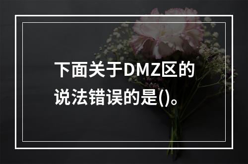 下面关于DMZ区的说法错误的是()。