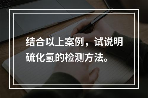 结合以上案例，试说明硫化氢的检测方法。