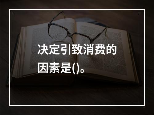 决定引致消费的因素是()。