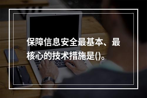 保障信息安全最基本、最核心的技术措施是()。