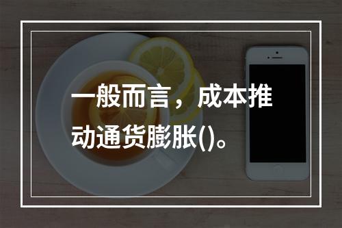 一般而言，成本推动通货膨胀()。