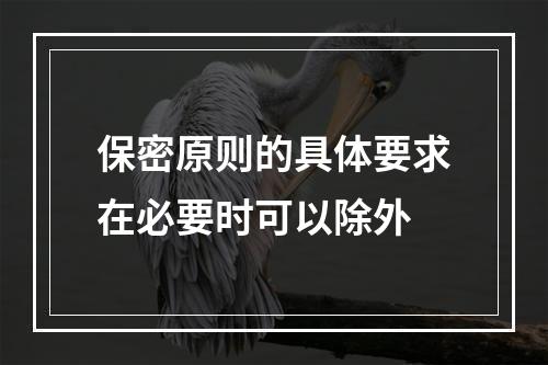 保密原则的具体要求在必要时可以除外