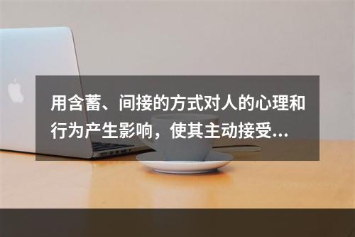 用含蓄、间接的方式对人的心理和行为产生影响，使其主动接受一定