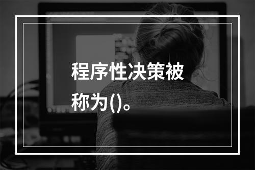 程序性决策被称为()。