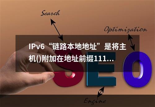 IPv6“链路本地地址”是将主机()附加在地址前缀11111