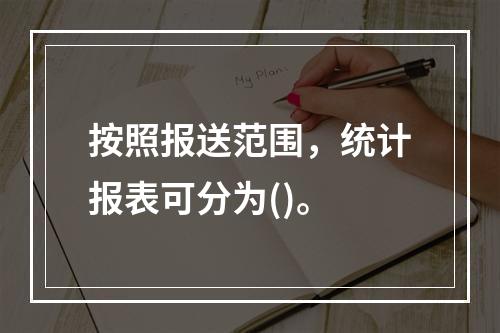 按照报送范围，统计报表可分为()。