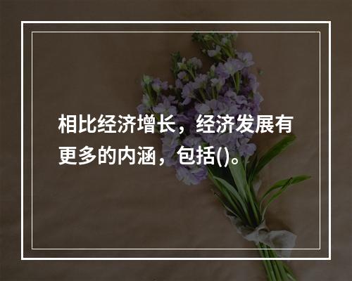 相比经济增长，经济发展有更多的内涵，包括()。