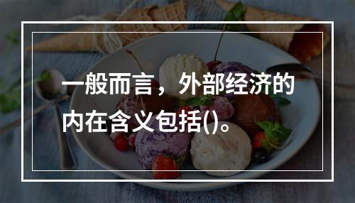 一般而言，外部经济的内在含义包括()。