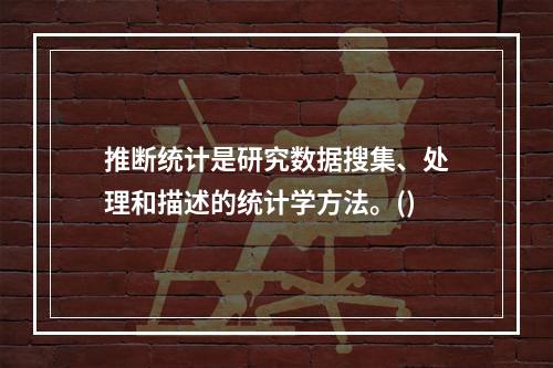 推断统计是研究数据搜集、处理和描述的统计学方法。()