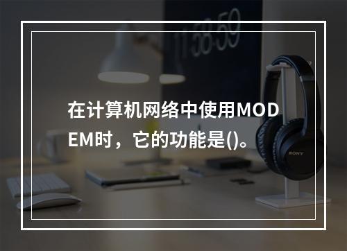 在计算机网络中使用MODEM时，它的功能是()。