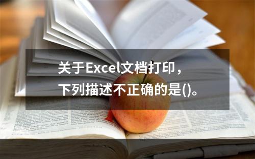 关于Excel文档打印，下列描述不正确的是()。