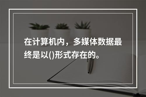 在计算机内，多媒体数据最终是以()形式存在的。